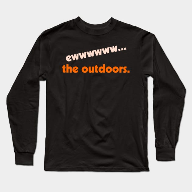Ew...the Outdoors ))(( I Hate Being Outside Indoorsy Design Long Sleeve T-Shirt by darklordpug